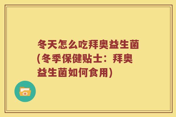冬天怎么吃拜奥益生菌(冬季保健贴士:拜奥益生菌如何食用) 冬天怎么吃拜奥益生菌(冬季保健贴士:拜奥益生菌如何食用)