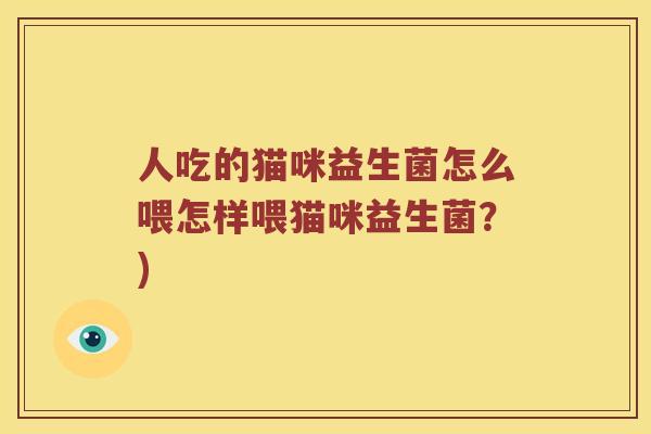 人吃的猫咪益生菌怎么喂怎样喂猫咪益生菌？)