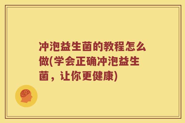 冲泡益生菌的教程怎么做(学会正确冲泡益生菌,让你更健康) 冲泡益生菌的教程怎么做(学会正确冲泡益生菌,让你更健康)