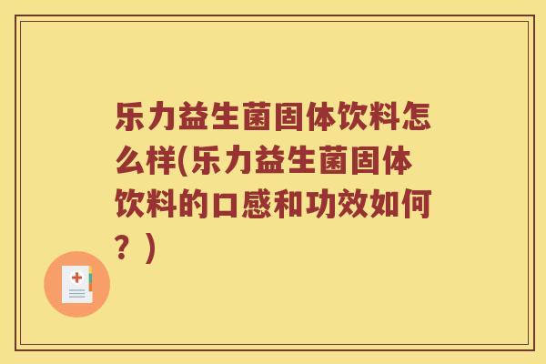 乐力益生菌固体饮料怎么样(乐力益生菌固体饮料的口感和功效如何？)
