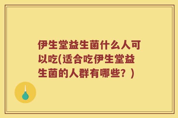 伊生堂益生菌什么人可以吃(适合吃伊生堂益生菌的人群有哪些？)