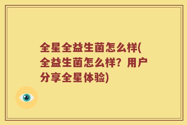 全星全益生菌怎么样(全益生菌怎么样?用户分享全星体验) 全星全益生菌怎么样(全益生菌怎么样?用户分享全星体验)