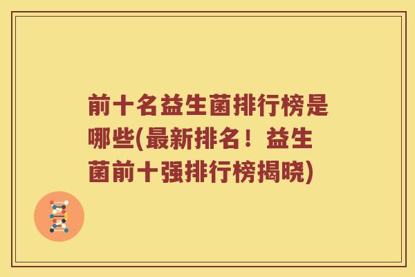 前十名益生菌排行榜是哪些(新排名！益生菌前十强排行榜揭晓)