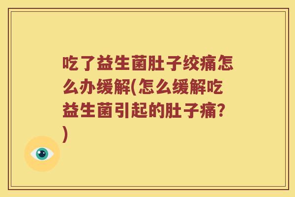 吃了益生菌肚子绞痛怎么办缓解(怎么缓解吃益生菌引起的肚子痛?) 吃了益生菌肚子绞痛怎么办缓解(怎么缓解吃益生菌引起的肚子痛?)