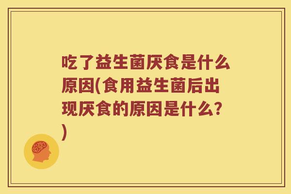 吃了益生菌厌食是什么原因(食用益生菌后出现厌食的原因是什么？)