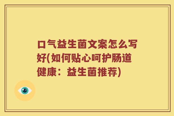 口气益生菌文案怎么写好(如何贴心呵护肠道健康：益生菌推荐)