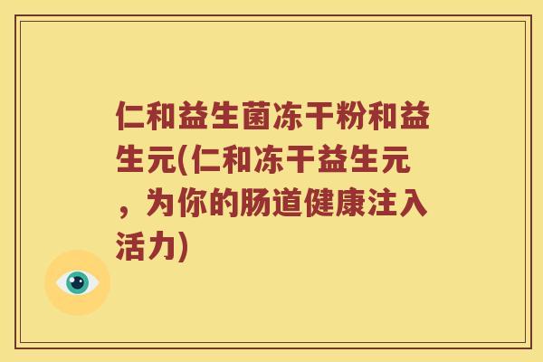 仁和益生菌冻干粉和益生元(仁和冻干益生元，为你的肠道健康注入活力)