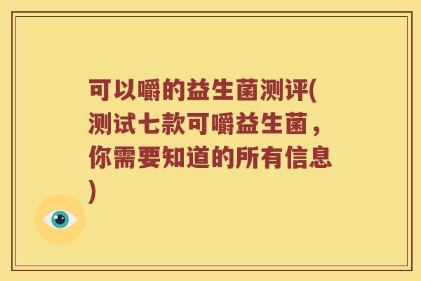 可以嚼的益生菌测评(测试七款可嚼益生菌，你需要知道的所有信息)