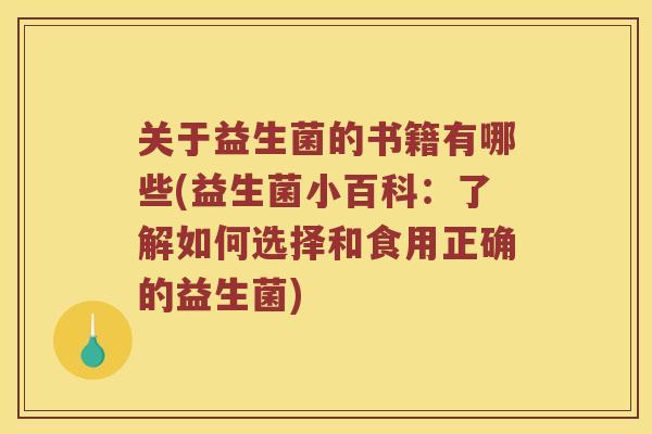 关于益生菌的书籍有哪些(益生菌小百科：了解如何选择和食用正确的益生菌)
