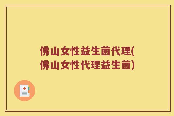 佛山女性益生菌代理(佛山女性代理益生菌)