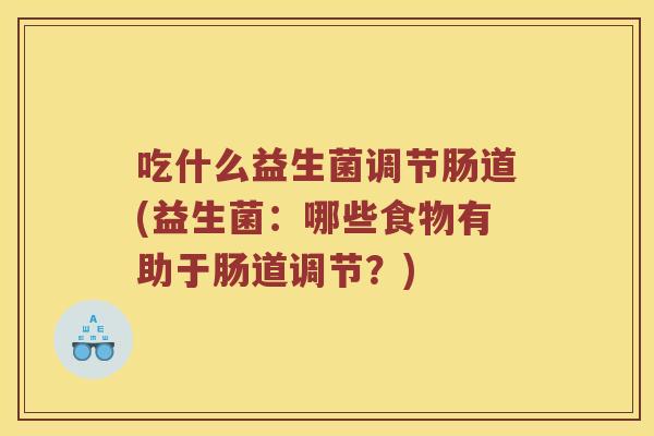 吃什么益生菌调节肠道(益生菌：哪些食物有助于肠道调节？)