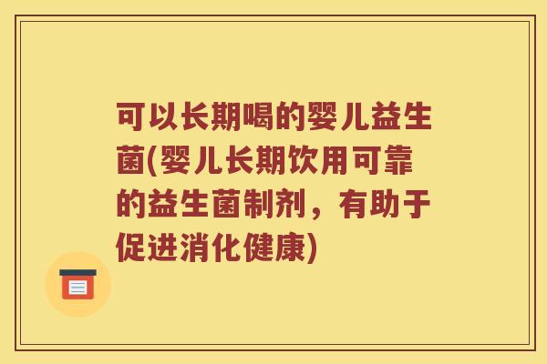 可以长期喝的婴儿益生菌(婴儿长期饮用可靠的益生菌制剂，有助于促进消化健康)