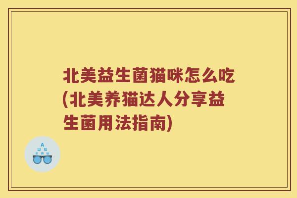 北美益生菌猫咪怎么吃(北美养猫达人分享益生菌用法指南)