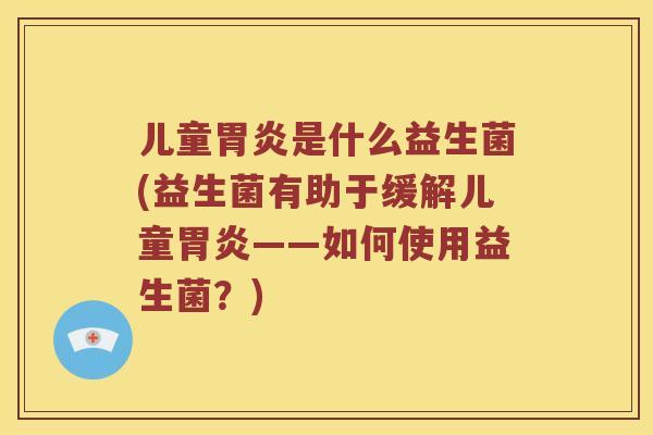 儿童是什么益生菌(益生菌有助于缓解儿童——如何使用益生菌？)