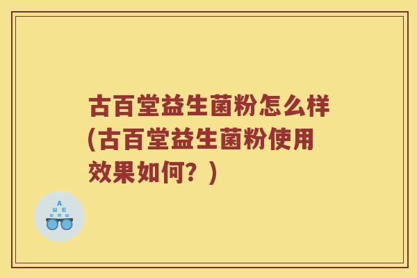 古百堂益生菌粉怎么样(古百堂益生菌粉使用效果如何？)