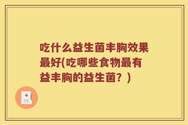 吃什么益生菌丰胸效果最好(吃哪些食物最有益丰胸的益生菌？)