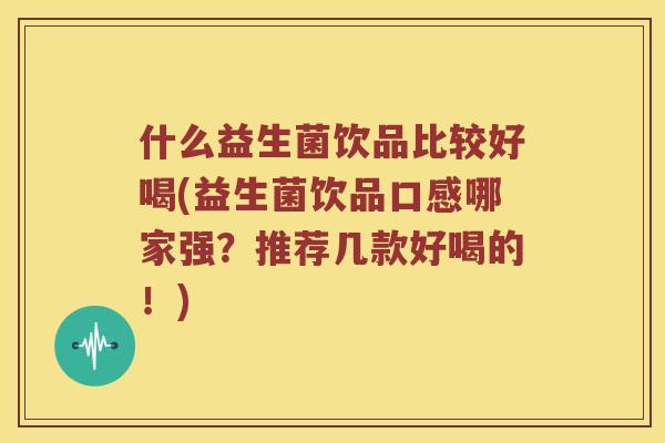 什么益生菌饮品比较好喝(益生菌饮品口感哪家强?推荐几款好喝的!) 什么益生菌饮品比较好喝(益生菌饮品口感哪家强?推荐几款好喝的!)