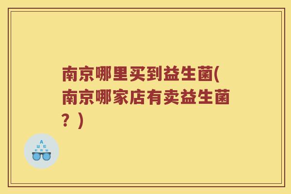 南京哪里买到益生菌(南京哪家店有卖益生菌？)