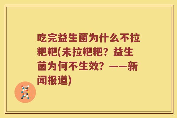 吃完益生菌为什么不拉粑粑(未拉粑粑？益生菌为何不生效？——新闻报道)