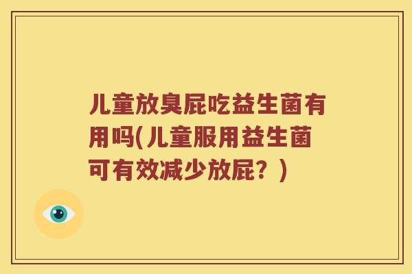 儿童放臭屁吃益生菌有用吗(儿童服用益生菌可有效减少放屁？)