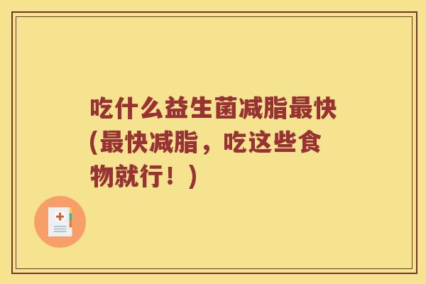 吃什么益生菌减脂最快(最快减脂，吃这些食物就行！)