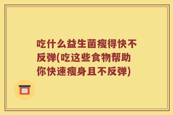 吃什么益生菌瘦得快不反弹(吃这些食物帮助你快速瘦身且不反弹)
