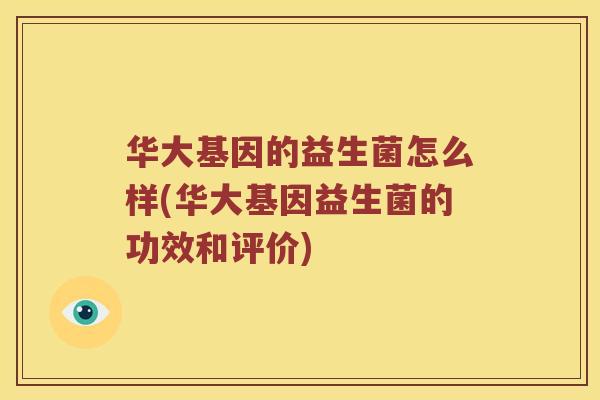 华大基因的益生菌怎么样(华大基因益生菌的功效和评价)