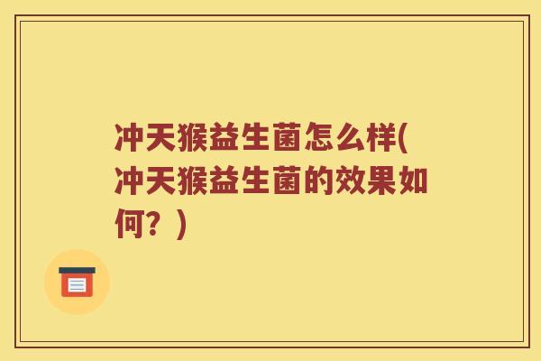 冲天猴益生菌怎么样(冲天猴益生菌的效果如何？)