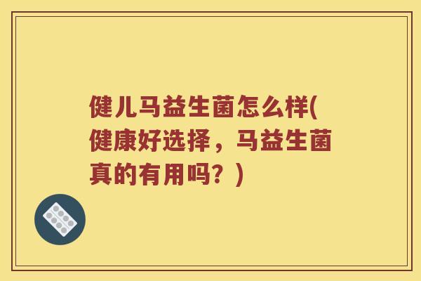 健儿马益生菌怎么样(健康好选择,马益生菌真的有用吗?) 健儿马益生菌怎么样(健康好选择,马益生菌真的有用吗?)