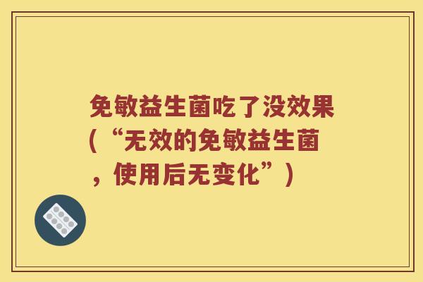 免敏益生菌吃了没效果(“无效的免敏益生菌，使用后无变化”)