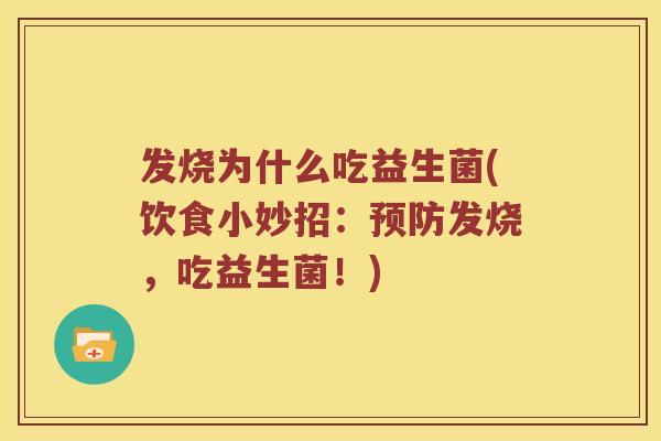 发烧为什么吃益生菌(饮食小妙招：预防发烧，吃益生菌！)