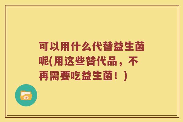 可以用什么代替益生菌呢(用这些替代品，不再需要吃益生菌！)
