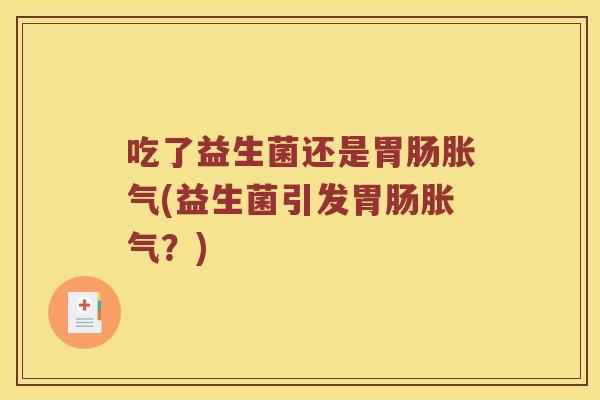 吃了益生菌还是胃肠胀气(益生菌引发胃肠胀气？)