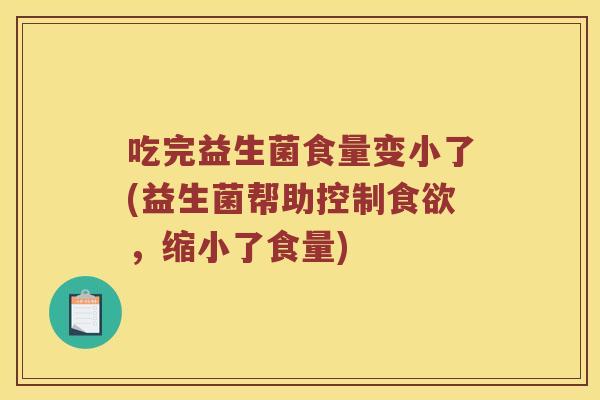 吃完益生菌食量变小了(益生菌帮助控制食欲，缩小了食量)