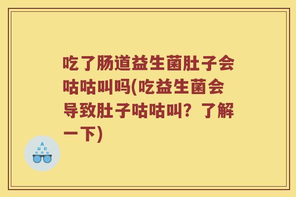 吃了肠道益生菌肚子会咕咕叫吗(吃益生菌会导致肚子咕咕叫？了解一下)