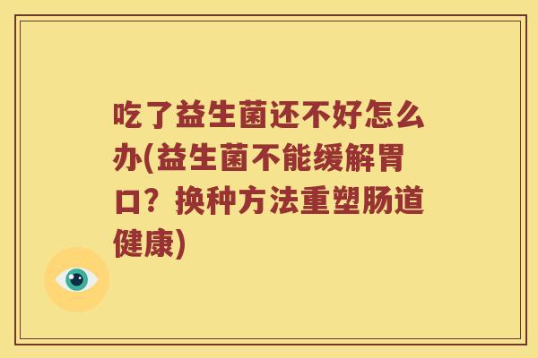 吃了益生菌还不好怎么办(益生菌不能缓解胃口？换种方法重塑肠道健康)