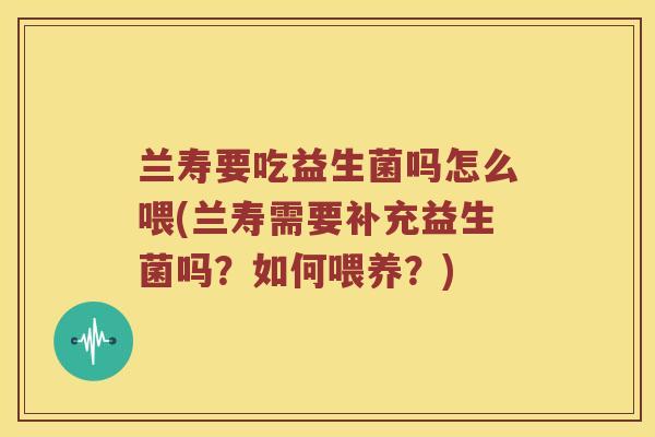 兰寿要吃益生菌吗怎么喂(兰寿需要补充益生菌吗？如何喂养？)