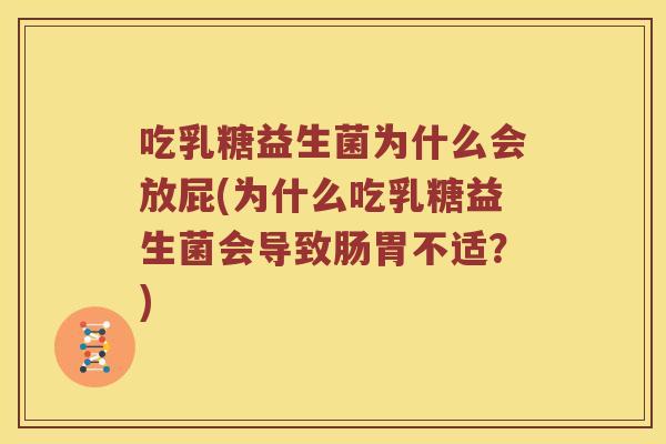 吃乳糖益生菌为什么会放屁(为什么吃乳糖益生菌会导致肠胃不适？)