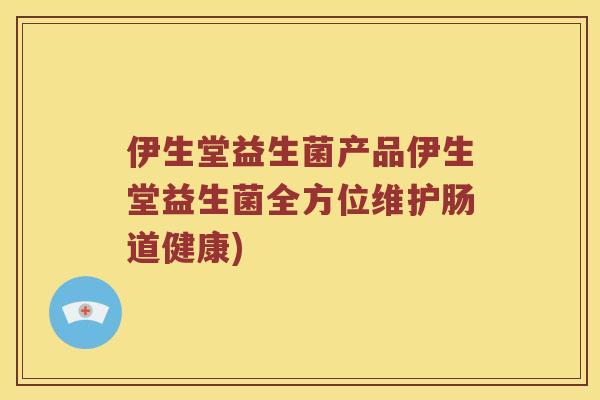 伊生堂益生菌产品伊生堂益生菌全方位维护肠道健康)