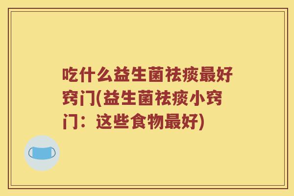 吃什么益生菌祛痰最好窍门(益生菌祛痰小窍门：这些食物最好)