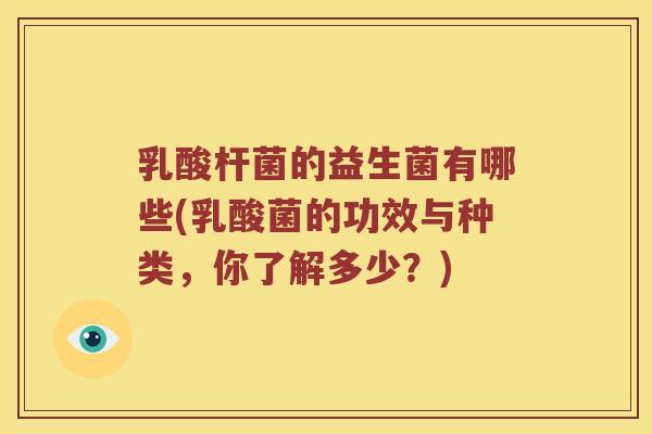 乳酸杆菌的益生菌有哪些(乳酸菌的功效与种类，你了解多少？)