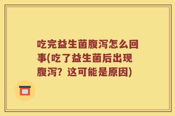 吃完益生菌腹泻怎么回事(吃了益生菌后出现腹泻？这可能是原因)
