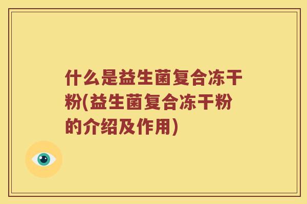 什么是益生菌复合冻干粉(益生菌复合冻干粉的介绍及作用)