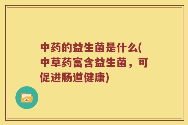 中药的益生菌是什么(中草药富含益生菌，可促进肠道健康)