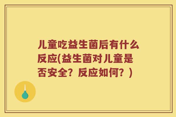 儿童吃益生菌后有什么反应(益生菌对儿童是否安全？反应如何？)