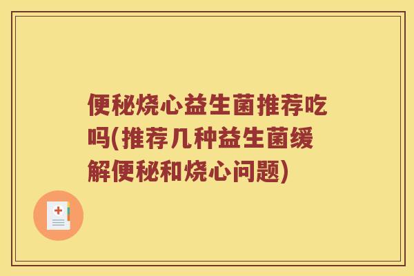 便秘烧心益生菌推荐吃吗(推荐几种益生菌缓解便秘和烧心问题)