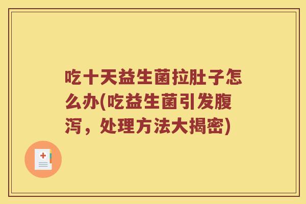 吃十天益生菌拉肚子怎么办(吃益生菌引发腹泻，处理方法大揭密)