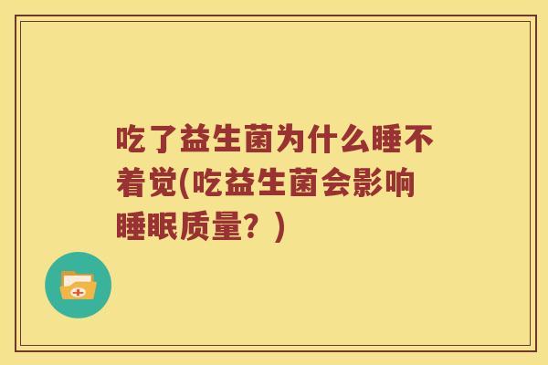 吃了益生菌为什么睡不着觉(吃益生菌会影响睡眠质量？)