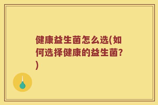 健康益生菌怎么选(如何选择健康的益生菌？)