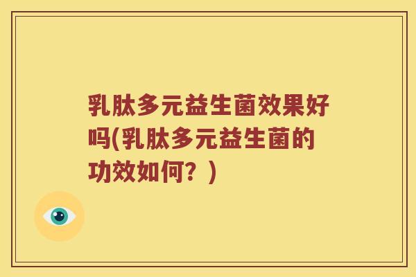 乳肽多元益生菌效果好吗(乳肽多元益生菌的功效如何？)